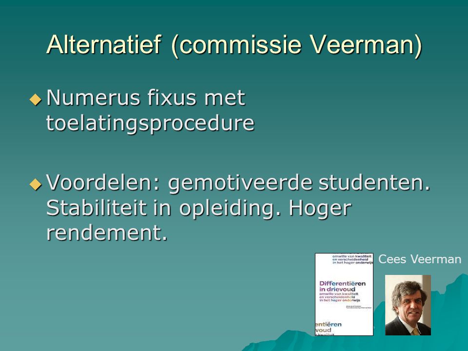 Alternatief (commissie Veerman)  Numerus fixus met toelatingsprocedure  Voordelen: gemotiveerde studenten.