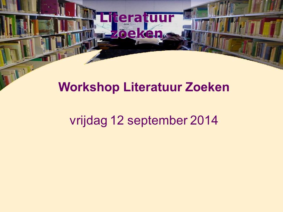 Literatuur zoeken Workshop Literatuur Zoeken vrijdag 12 september 2014