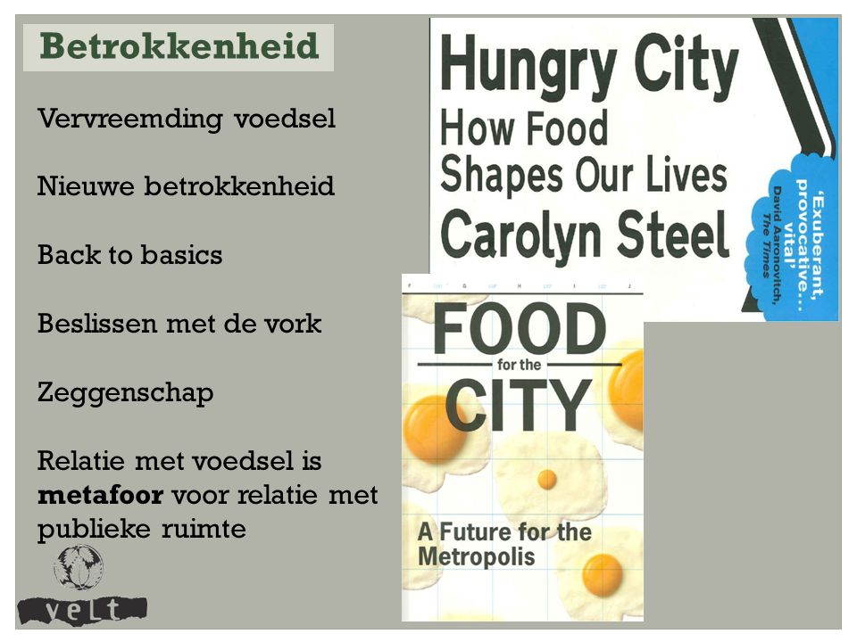 Vervreemding voedsel Nieuwe betrokkenheid Back to basics Beslissen met de vork Zeggenschap Relatie met voedsel is metafoor voor relatie met publieke ruimte Betrokkenheid