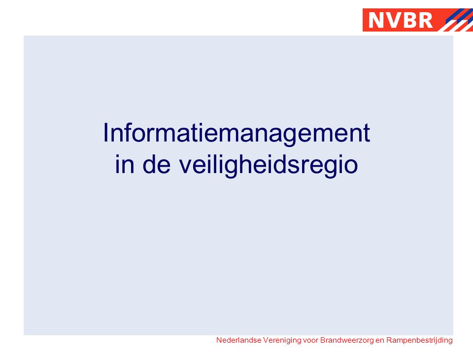 Nederlandse Vereniging voor Brandweerzorg en Rampenbestrijding Informatiemanagement in de veiligheidsregio