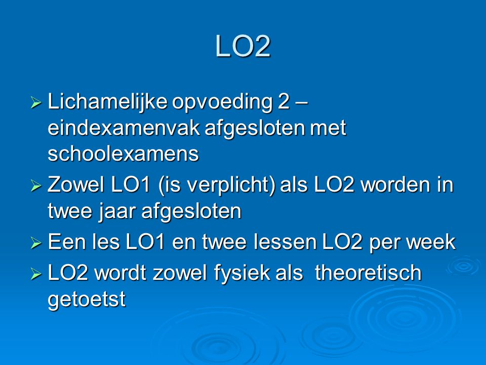 LO2  Lichamelijke opvoeding 2 – eindexamenvak afgesloten met schoolexamens  Zowel LO1 (is verplicht) als LO2 worden in twee jaar afgesloten  Een les LO1 en twee lessen LO2 per week  LO2 wordt zowel fysiek als theoretisch getoetst