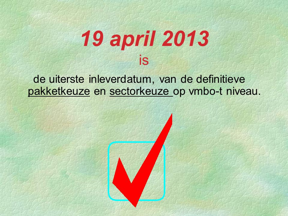 19 april 2013 is de uiterste inleverdatum, van de definitieve pakketkeuze en sectorkeuze op vmbo-t niveau.