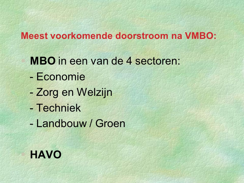Meest voorkomende doorstroom na VMBO:  MBO in een van de 4 sectoren: - Economie - Zorg en Welzijn - Techniek - Landbouw / Groen  HAVO