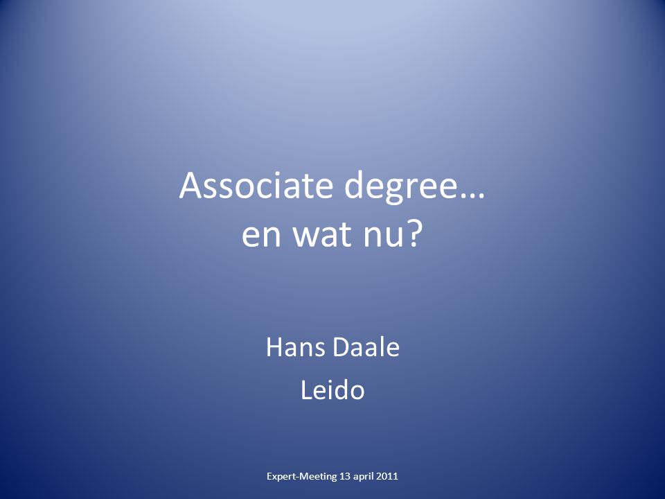 Associate degree… en wat nu Hans Daale Leido Expert-Meeting 13 april 2011