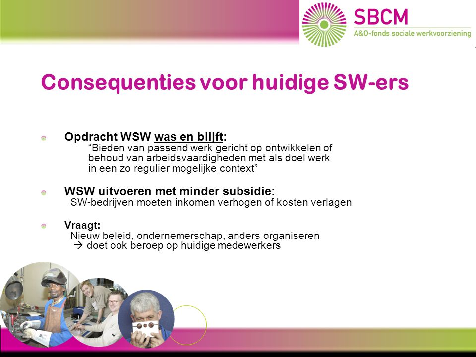 Uitdagingen voor gemeenten Oude doelgroep WSW: budget daalt, opdracht blijft Visie op aanbod WWnV: werken, re-integratie en/of participatie Vormgeven nieuwe instrumenten  andere:…….