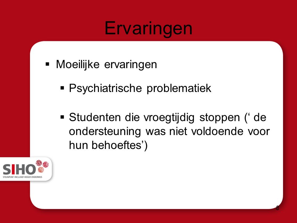 Ervaringen  Moeilijke ervaringen  Psychiatrische problematiek  Studenten die vroegtijdig stoppen (‘ de ondersteuning was niet voldoende voor hun behoeftes’) 8