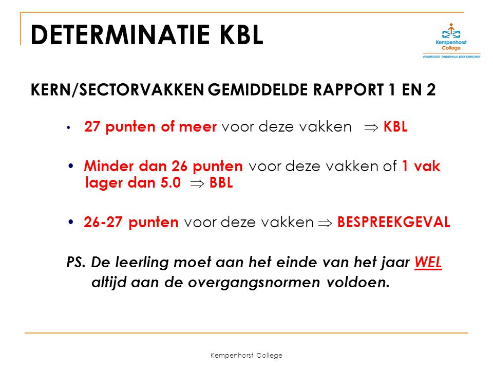 Kempenhorst College DETERMINATIE KBL KERN/SECTORVAKKEN GEMIDDELDE RAPPORT 1 EN 2 27 punten of meer voor deze vakken  KBL Minder dan 26 punten voor deze vakken of 1 vak lager dan 5.0  BBL punten voor deze vakken  BESPREEKGEVAL PS.