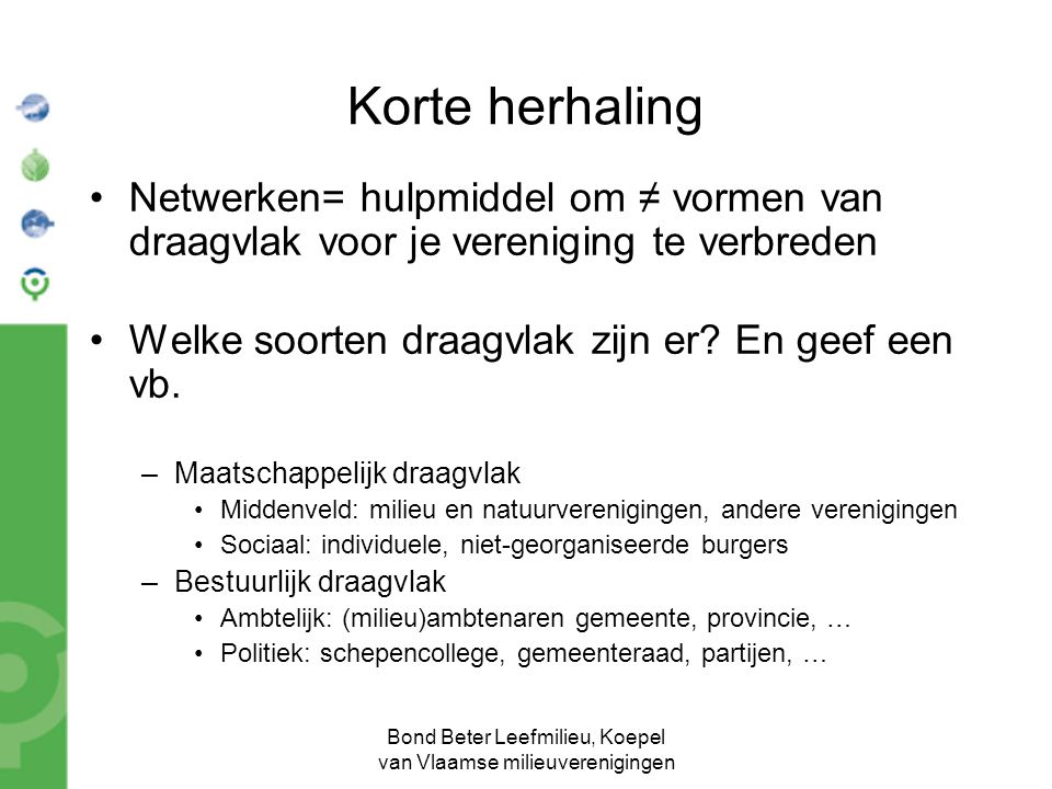 Bond Beter Leefmilieu, Koepel van Vlaamse milieuverenigingen Korte herhaling Netwerken= hulpmiddel om ≠ vormen van draagvlak voor je vereniging te verbreden Welke soorten draagvlak zijn er.