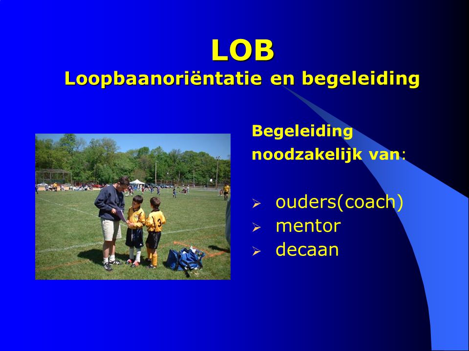 LOB Loopbaanoriëntatie en begeleiding Begeleiding noodzakelijk van:  ouders(coach)  mentor  decaan