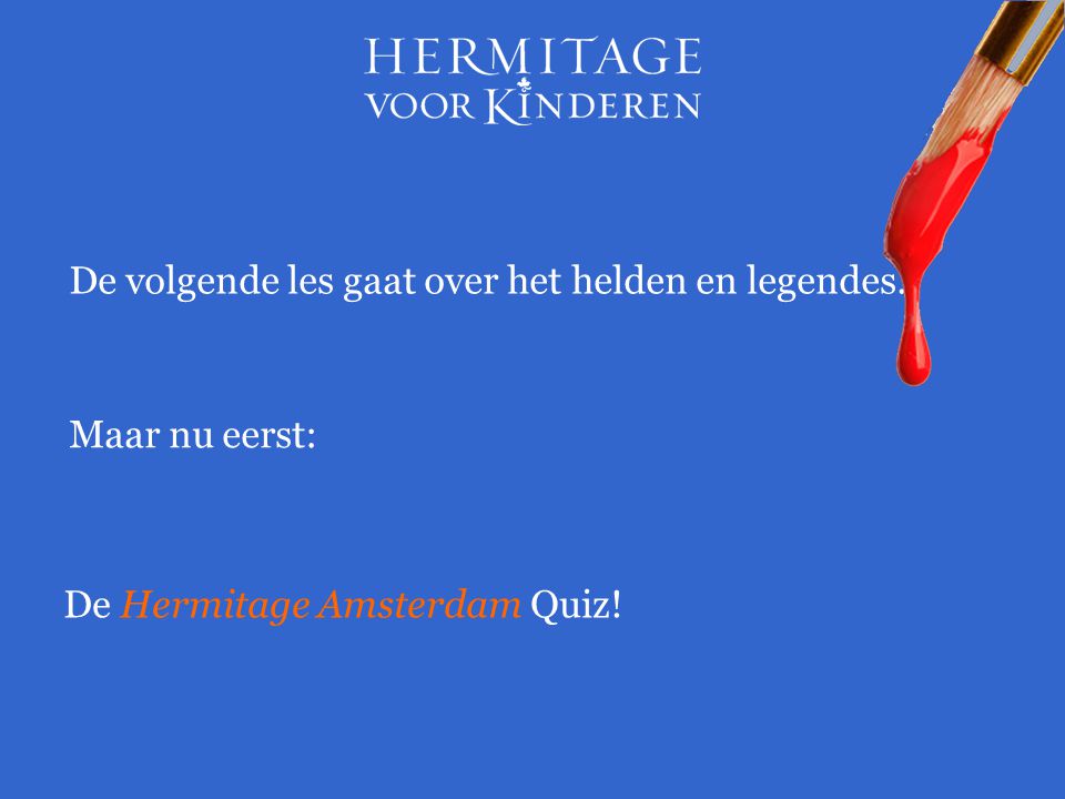 Maar nu eerst: De Hermitage Amsterdam Quiz! De volgende les gaat over het helden en legendes.