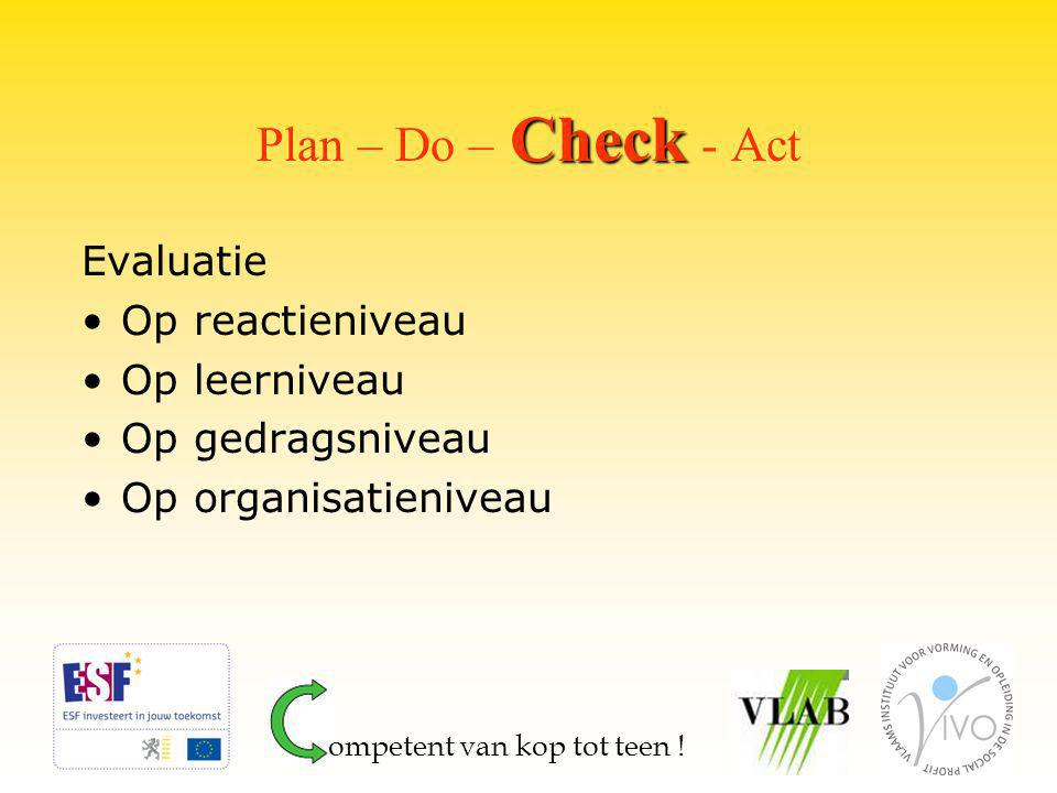 Check Plan – Do – Check - Act Evaluatie Op reactieniveau Op leerniveau Op gedragsniveau Op organisatieniveau ompetent van kop tot teen !