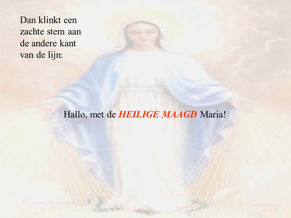 Dan klinkt een zachte stem aan de andere kant van de lijn: Hallo, met de HEILIGE MAAGD Maria!