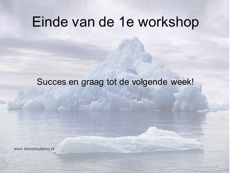 Einde van de 1e workshop Succes en graag tot de volgende week! www. keiconsultancy.nl