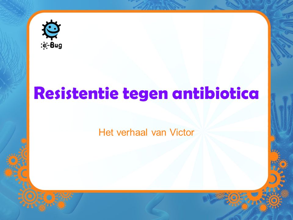 Resistentie tegen antibiotica Het verhaal van Victor