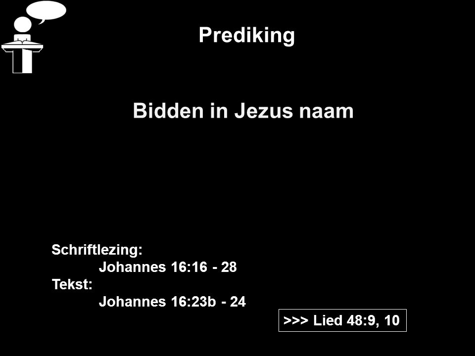 Prediking Bidden in Jezus naam >>> Lied 48:9, 10 Schriftlezing: Johannes 16: Tekst: Johannes 16:23b - 24