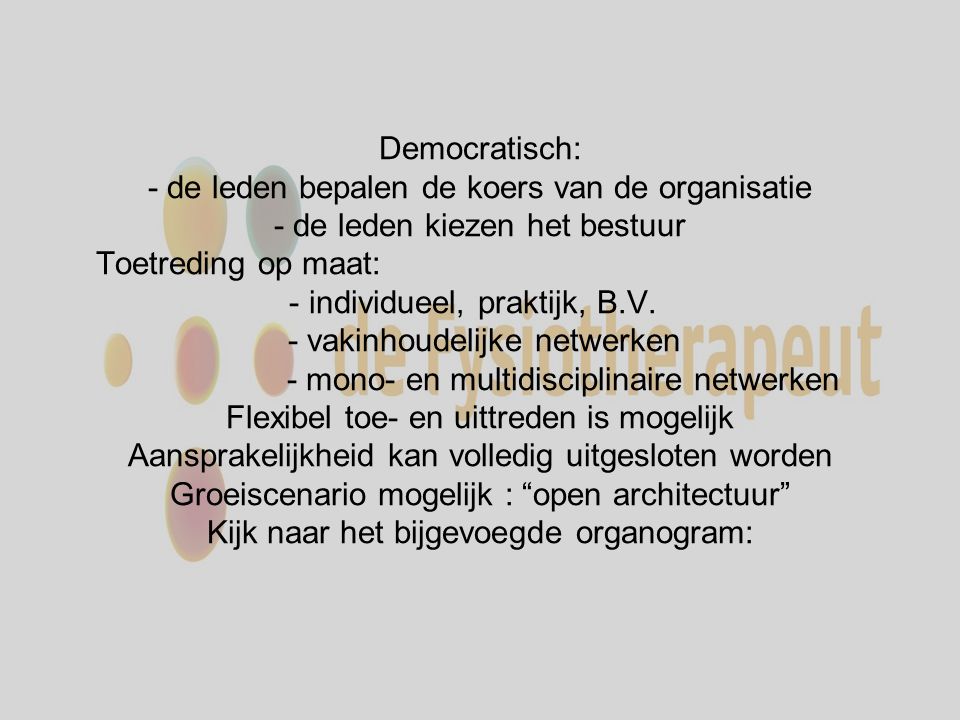 Democratisch: - de leden bepalen de koers van de organisatie - de leden kiezen het bestuur Toetreding op maat: - individueel, praktijk, B.V.