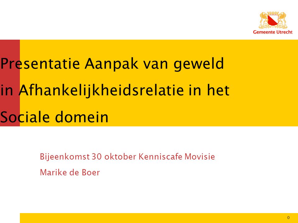 Presentatie Aanpak van geweld in Afhankelijkheidsrelatie in het Sociale domein Bijeenkomst 30 oktober Kenniscafe Movisie Marike de Boer 0