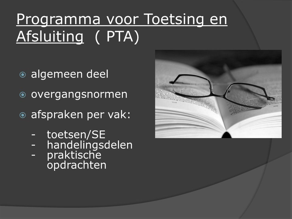 Programma voor Toetsing en Afsluiting ( PTA)  algemeen deel  overgangsnormen  afspraken per vak: -toetsen/SE -handelingsdelen -praktische opdrachten