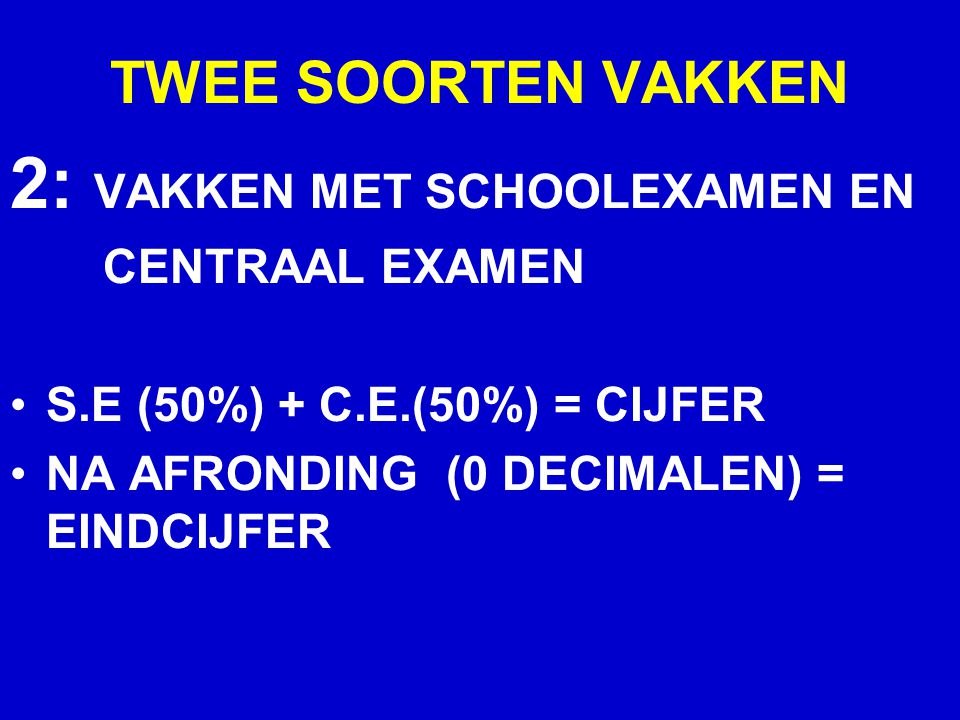 TWEE SOORTEN VAKKEN 2: VAKKEN MET SCHOOLEXAMEN EN CENTRAAL EXAMEN S.E (50%) + C.E.(50%) = CIJFER NA AFRONDING (0 DECIMALEN) = EINDCIJFER