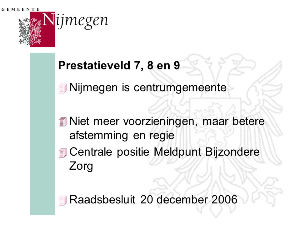 Prestatieveld 7, 8 en 9 4 Nijmegen is centrumgemeente 4 Niet meer voorzieningen, maar betere afstemming en regie 4 Centrale positie Meldpunt Bijzondere Zorg 4 Raadsbesluit 20 december 2006