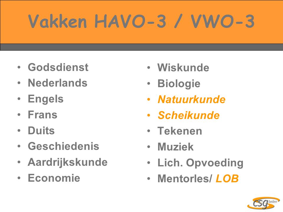 Vakken HAVO-3 / VWO-3 Godsdienst Nederlands Engels Frans Duits Geschiedenis Aardrijkskunde Economie Wiskunde Biologie Natuurkunde Scheikunde Tekenen Muziek Lich.