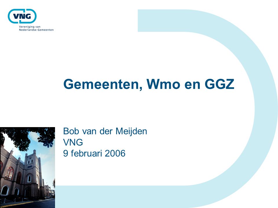 Gemeenten, Wmo en GGZ Bob van der Meijden VNG 9 februari 2006