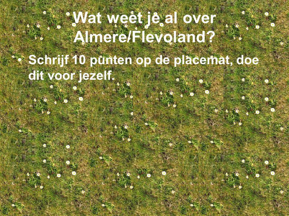 Wat weet je al over Almere/Flevoland Schrijf 10 punten op de placemat, doe dit voor jezelf.