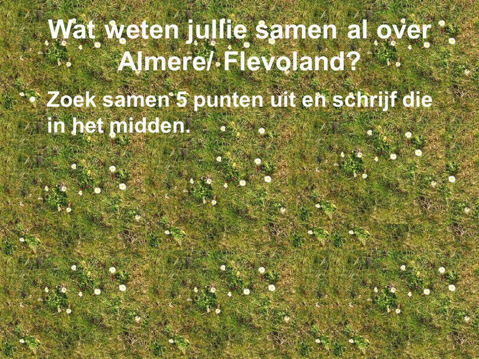 Wat weten jullie samen al over Almere/ Flevoland.