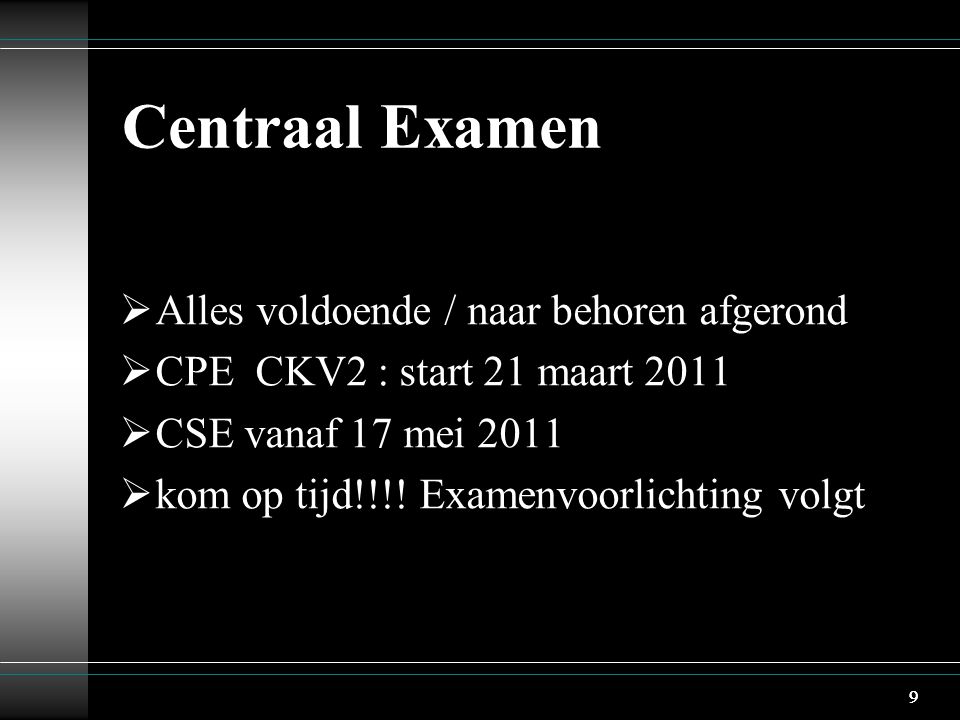 9 Centraal Examen  Alles voldoende / naar behoren afgerond  CPE CKV2 : start 21 maart 2011  CSE vanaf 17 mei 2011  kom op tijd!!!.