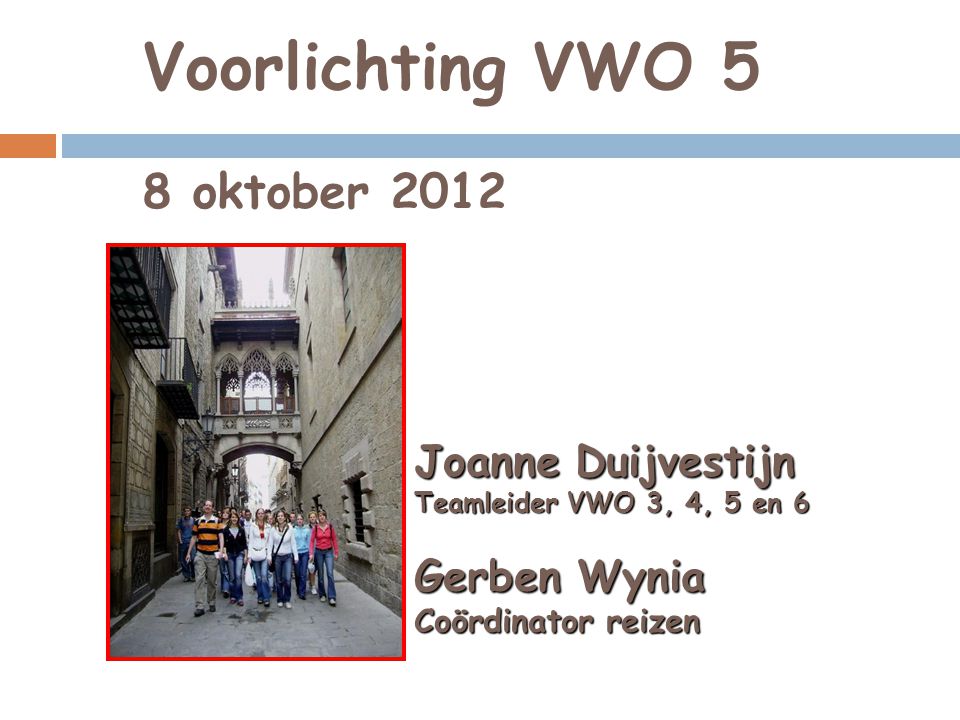 Voorlichting VWO 5 8 oktober 2012 Joanne Duijvestijn Teamleider VWO 3, 4, 5 en 6 Gerben Wynia Coördinator reizen