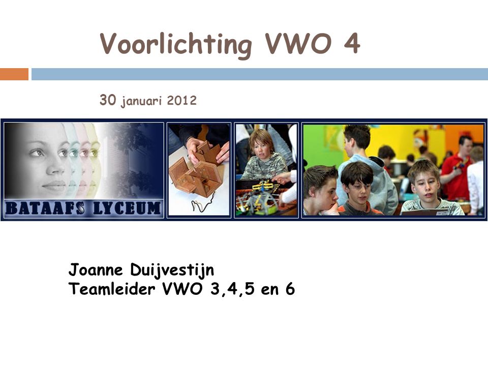 Voorlichting VWO 4 30 januari 2012 Joanne Duijvestijn Teamleider VWO 3,4,5 en 6