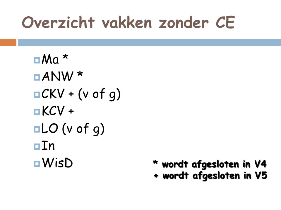 Overzicht vakken zonder CE  Ma *  ANW *  CKV + (v of g)  KCV +  LO (v of g)  In  WisD * wordt afgesloten in V4 + wordt afgesloten in V5