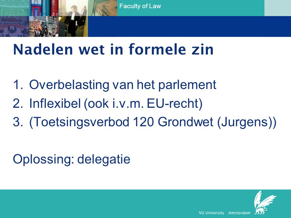 Faculty of Law Nadelen wet in formele zin 1.Overbelasting van het parlement 2.Inflexibel (ook i.v.m.