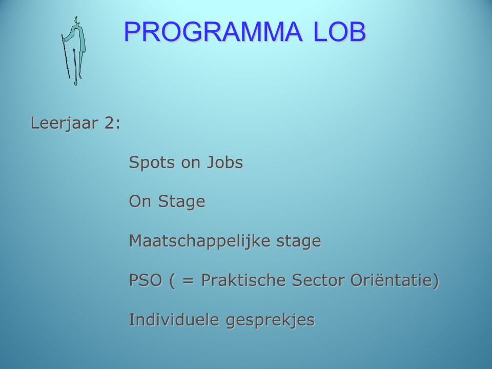PROGRAMMA LOB Leerjaar 2: Spots on Jobs On Stage Maatschappelijke stage PSO ( = Praktische Sector Oriëntatie) Individuele gesprekjes