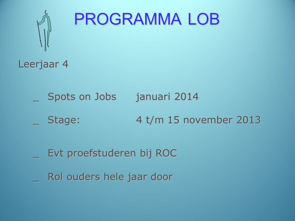 PROGRAMMA LOB Leerjaar 4 _Spots on Jobsjanuari 2014 _Stage: 4 t/m 15 november 2013 _Evt proefstuderen bij ROC _Rol ouders hele jaar door