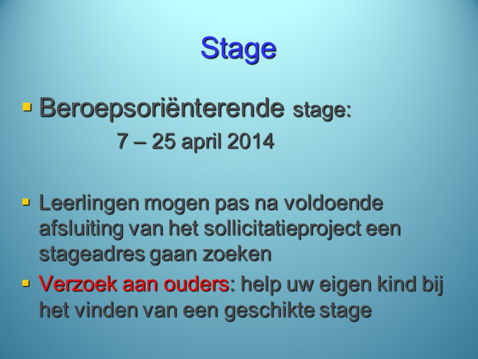 Stage  Beroepsoriënterende stage: 7 – 25 april 2014  Leerlingen mogen pas na voldoende afsluiting van het sollicitatieproject een stageadres gaan zoeken  Verzoek aan ouders: help uw eigen kind bij het vinden van een geschikte stage
