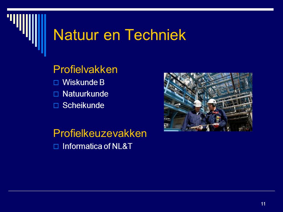 11 Natuur en Techniek Profielvakken  Wiskunde B  Natuurkunde  Scheikunde Profielkeuzevakken  Informatica of NL&T