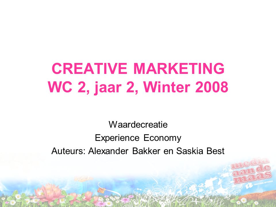 CREATIVE MARKETING WC 2, jaar 2, Winter 2008 Waardecreatie Experience Economy Auteurs: Alexander Bakker en Saskia Best