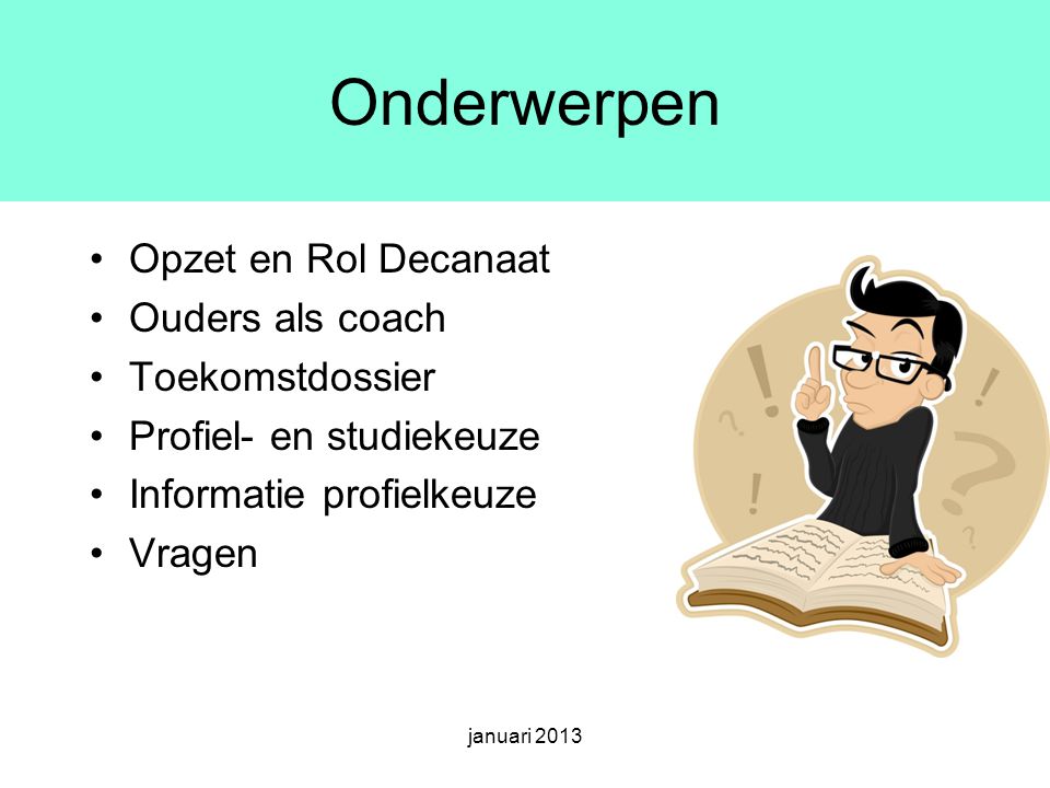Onderwerpen Opzet en Rol Decanaat Ouders als coach Toekomstdossier Profiel- en studiekeuze Informatie profielkeuze Vragen januari 2013