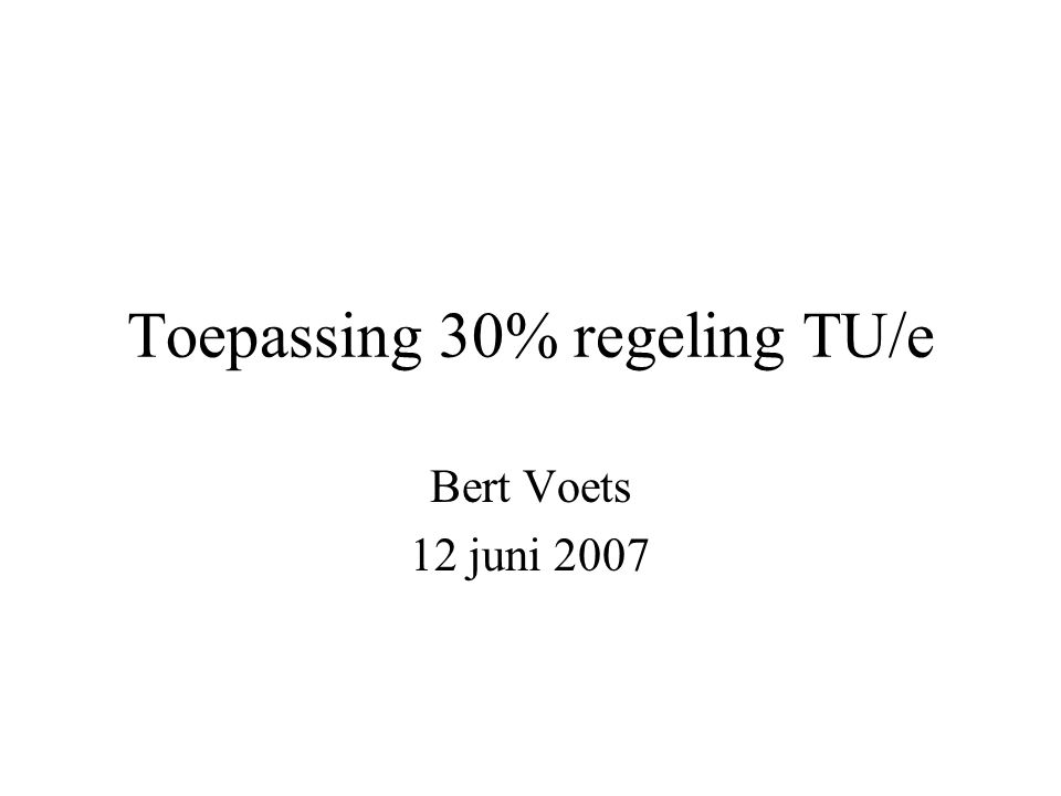 Toepassing 30% regeling TU/e Bert Voets 12 juni 2007