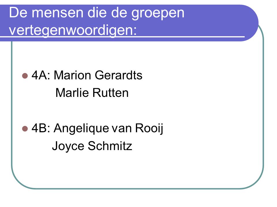 De mensen die de groepen vertegenwoordigen: 4A: Marion Gerardts Marlie Rutten 4B: Angelique van Rooij Joyce Schmitz
