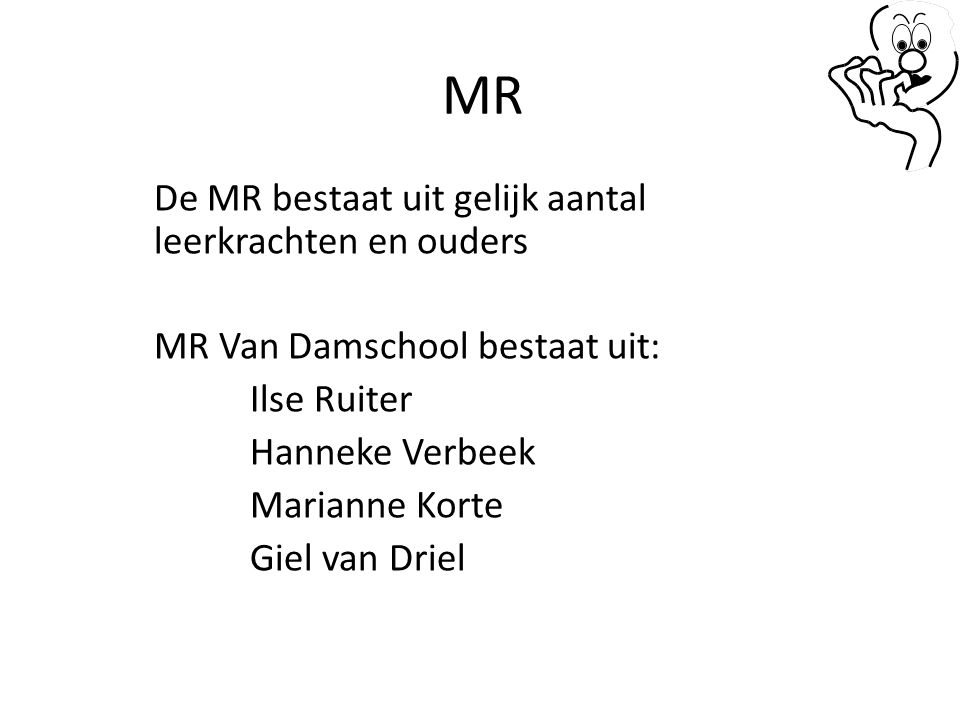 MR De MR bestaat uit gelijk aantal leerkrachten en ouders MR Van Damschool bestaat uit: Ilse Ruiter Hanneke Verbeek Marianne Korte Giel van Driel