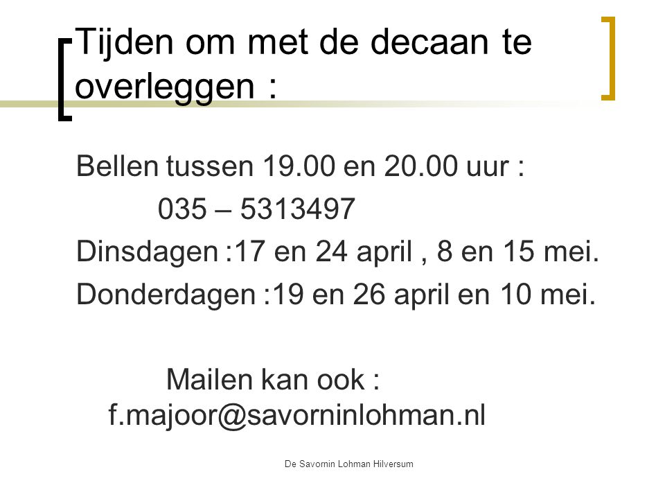 De Savornin Lohman Hilversum Tijden om met de decaan te overleggen : Bellen tussen en uur : 035 – Dinsdagen :17 en 24 april, 8 en 15 mei.