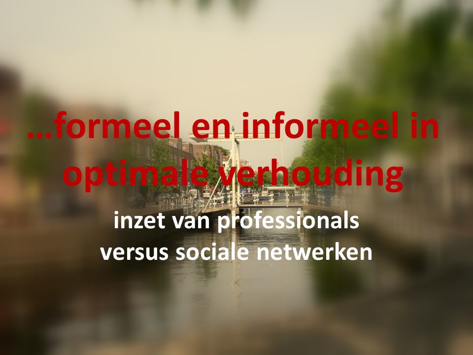 …formeel en informeel in optimale verhouding inzet van professionals versus sociale netwerken