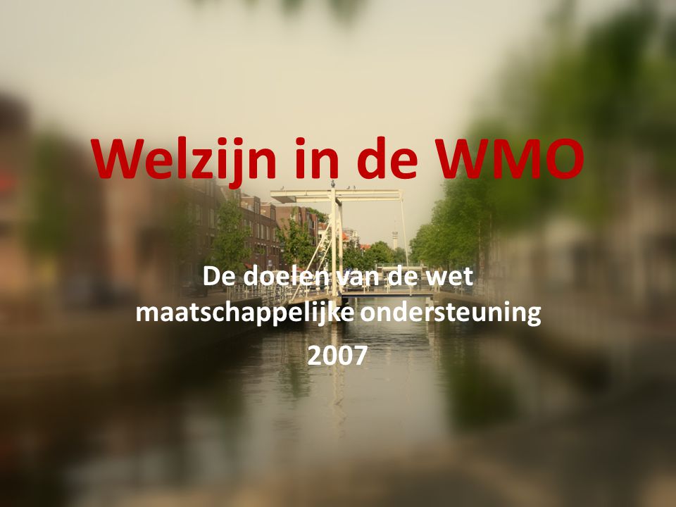 Welzijn in de WMO De doelen van de wet maatschappelijke ondersteuning 2007