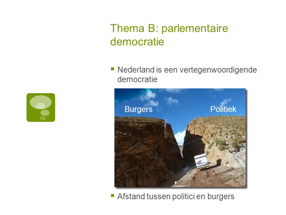 Thema B: parlementaire democratie  Nederland is een vertegenwoordigende democratie  Afstand tussen politici en burgers BurgersPolitiek