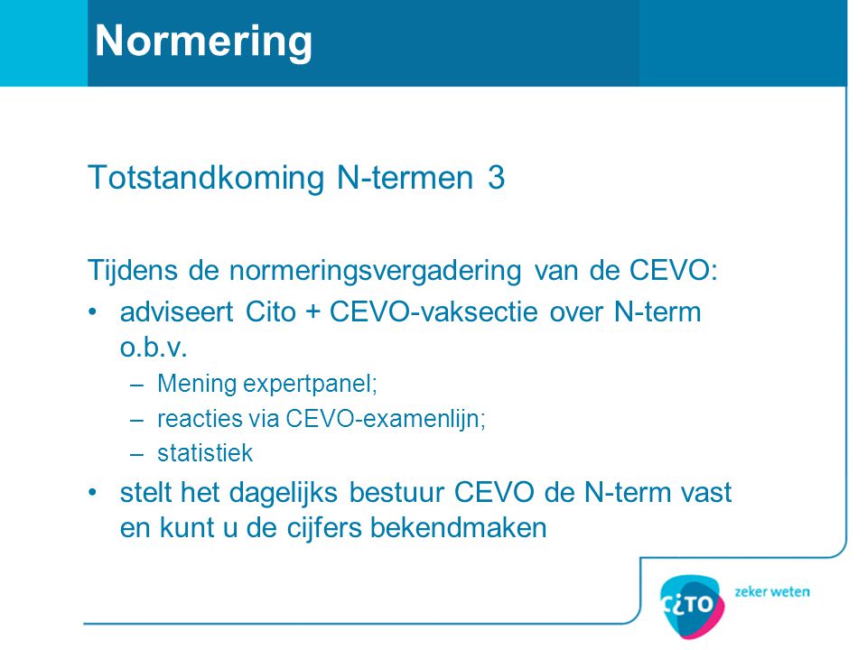 Normering Totstandkoming N-termen 3 Tijdens de normeringsvergadering van de CEVO: adviseert Cito + CEVO-vaksectie over N-term o.b.v.