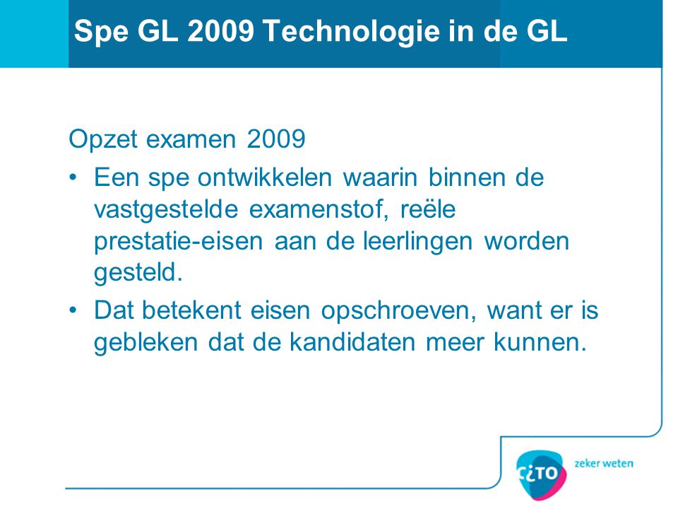 Spe GL 2009 Technologie in de GL Opzet examen 2009 Een spe ontwikkelen waarin binnen de vastgestelde examenstof, reële prestatie-eisen aan de leerlingen worden gesteld.