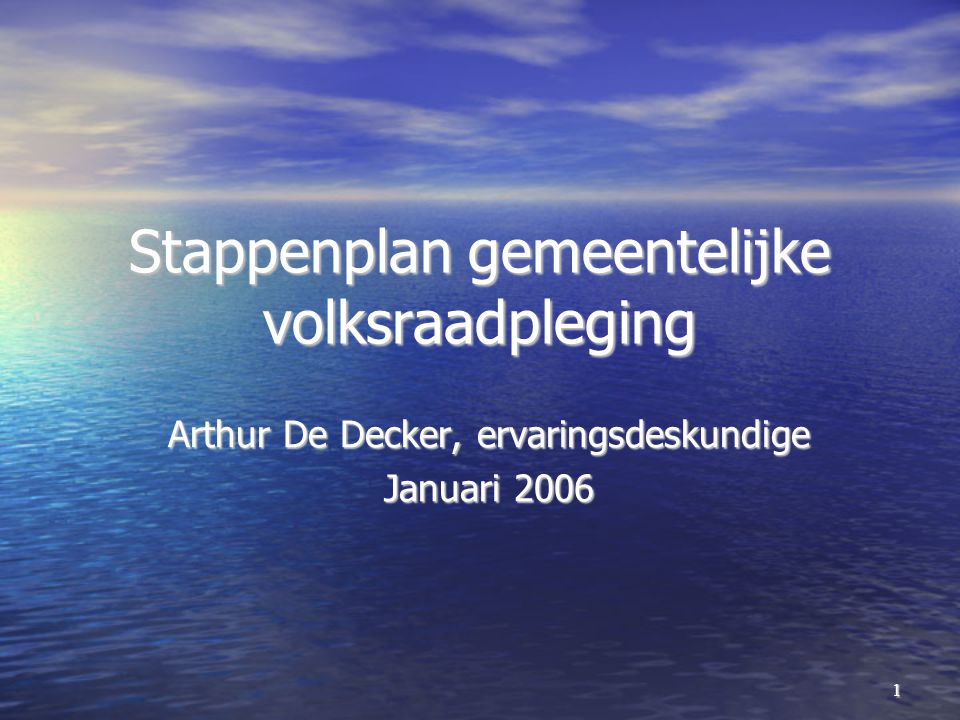 1 Stappenplan gemeentelijke volksraadpleging Arthur De Decker, ervaringsdeskundige Januari 2006