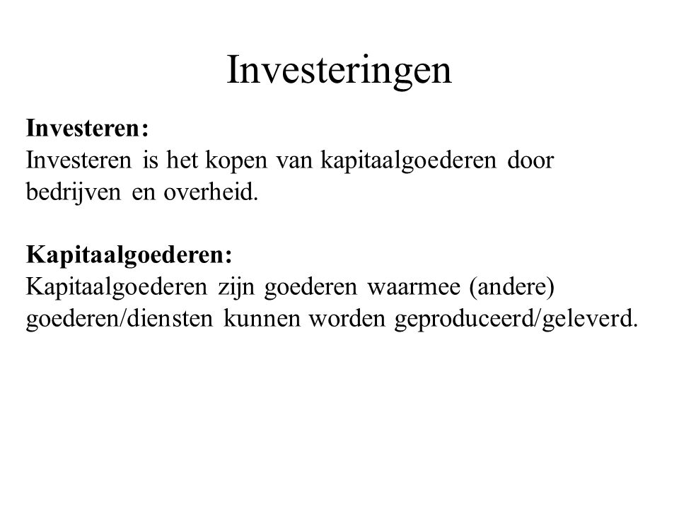 Investeringen Investeren: Investeren is het kopen van kapitaalgoederen door bedrijven en overheid.